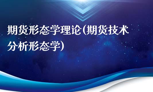 期货形态学理论(期货技术分析形态学)_https://www.yunyouns.com_恒生指数_第1张