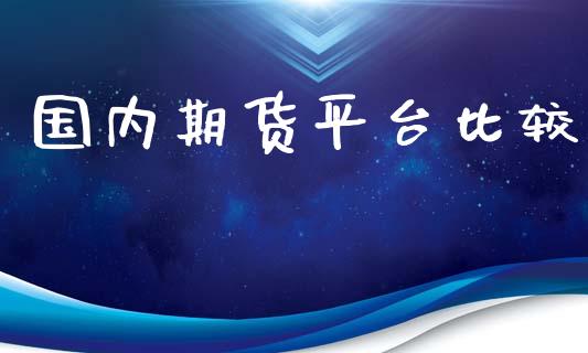 国内期货平台比较_https://www.yunyouns.com_期货直播_第1张