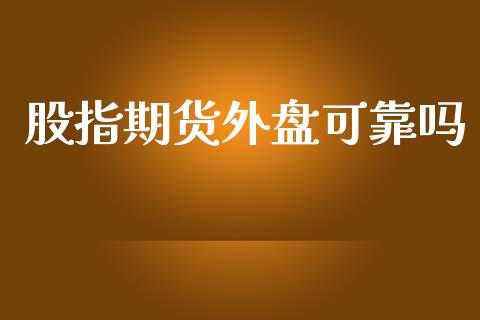 股指期货外盘可靠吗_https://www.yunyouns.com_股指期货_第1张