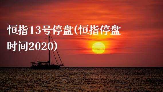 恒指13号停盘(恒指停盘时间2020)_https://www.yunyouns.com_期货直播_第1张