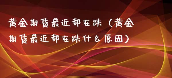 黄金期货最近都在跌（黄金期货最近都在跌什么原因）_https://www.yunyouns.com_恒生指数_第1张