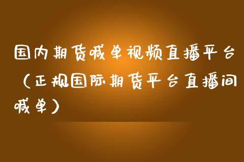 国内期货喊单视频直播平台（正规国际期货平台直播间喊单）_https://www.yunyouns.com_期货行情_第1张