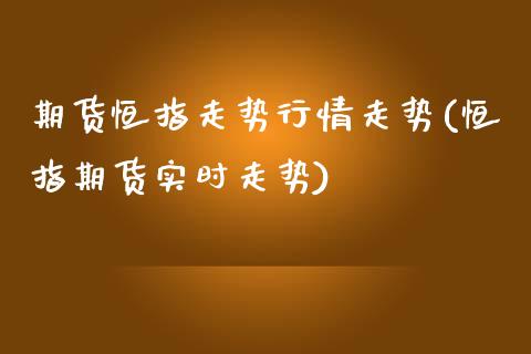 期货恒指走势行情走势(恒指期货实时走势)_https://www.yunyouns.com_期货直播_第1张