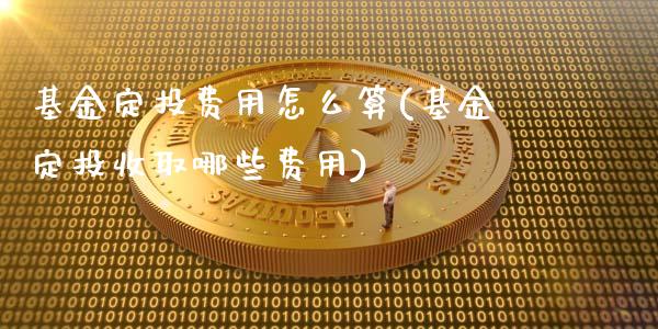 基金定投费用怎么算(基金定投收取哪些费用)_https://www.yunyouns.com_股指期货_第1张