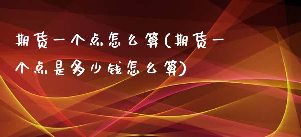 期货一个点怎么算(期货一个点是多少钱怎么算)_https://www.yunyouns.com_期货行情_第1张