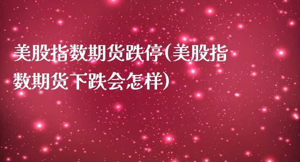 美股指数期货跌停(美股指数期货下跌会怎样)_https://www.yunyouns.com_恒生指数_第1张