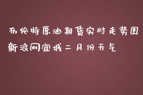 布伦特原油期货实时走势图新浪网宜城二月份天气_https://www.yunyouns.com_期货直播_第1张