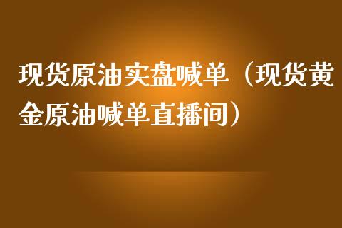 现货原油实盘喊单（现货黄金原油喊单直播间）_https://www.yunyouns.com_期货行情_第1张