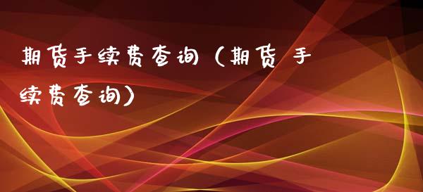 期货手续费查询（期货 手续费查询）_https://www.yunyouns.com_期货直播_第1张