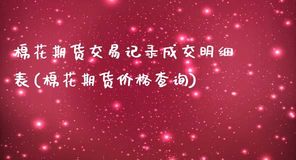 棉花期货交易记录成交明细表(棉花期货价格查询)_https://www.yunyouns.com_期货行情_第1张