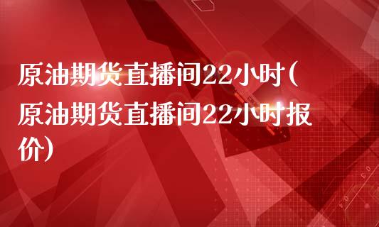 原油期货直播间22小时(原油期货直播间22小时报价)_https://www.yunyouns.com_期货直播_第1张