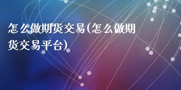 怎么做期货交易(怎么做期货交易平台)_https://www.yunyouns.com_股指期货_第1张