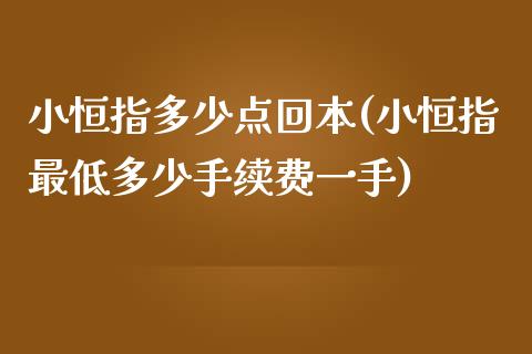 小恒指多少点回本(小恒指最低多少手续费一手)_https://www.yunyouns.com_期货行情_第1张