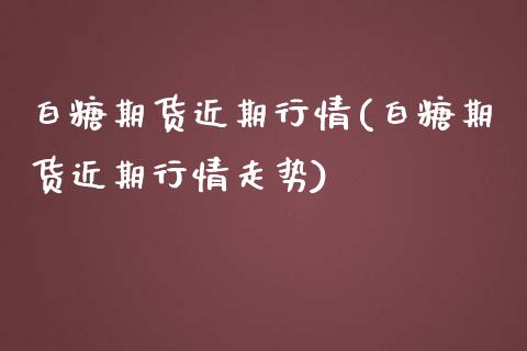 白糖期货近期行情(白糖期货近期行情走势)_https://www.yunyouns.com_股指期货_第1张