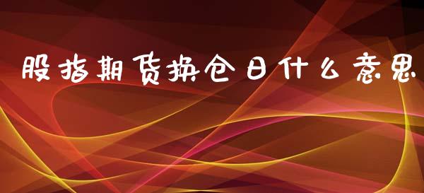 股指期货换仓日什么意思_https://www.yunyouns.com_期货行情_第1张