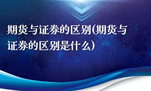 期货与证券的区别(期货与证券的区别是什么)_https://www.yunyouns.com_股指期货_第1张