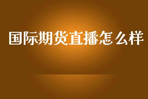 国际期货直播怎么样_https://www.yunyouns.com_期货行情_第1张