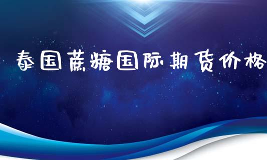 泰国蔗糖国际期货价格_https://www.yunyouns.com_期货直播_第1张