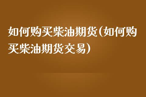 如何购买柴油期货(如何购买柴油期货交易)_https://www.yunyouns.com_股指期货_第1张