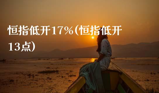 恒指低开17%(恒指低开13点)_https://www.yunyouns.com_股指期货_第1张