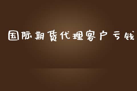 国际期货代理客户亏钱_https://www.yunyouns.com_期货行情_第1张