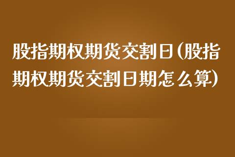 股指期权期货交割日(股指期权期货交割日期怎么算)_https://www.yunyouns.com_股指期货_第1张