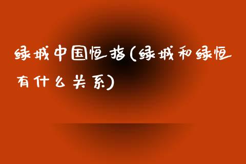 绿城中国恒指(绿城和绿恒有什么关系)_https://www.yunyouns.com_股指期货_第1张