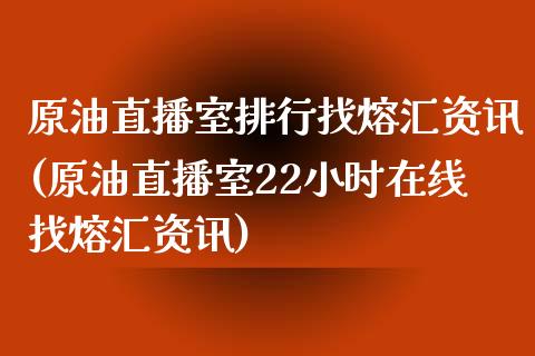 原油直播室排行找熔汇资讯(原油直播室22小时在线找熔汇资讯)_https://www.yunyouns.com_期货直播_第1张