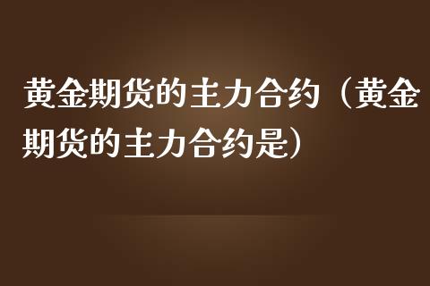 黄金期货的主力合约（黄金期货的主力合约是）_https://www.yunyouns.com_期货行情_第1张