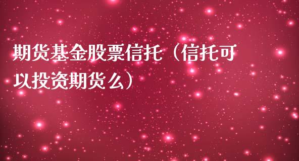 期货基金股票信托（信托可以投资期货么）_https://www.yunyouns.com_股指期货_第1张