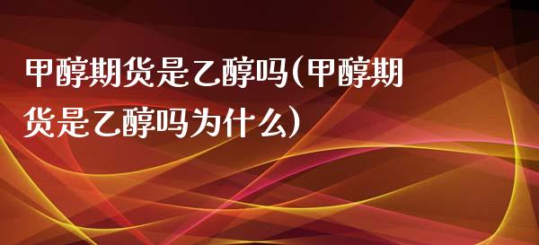 甲醇期货是乙醇吗(甲醇期货是乙醇吗为什么)_https://www.yunyouns.com_恒生指数_第1张