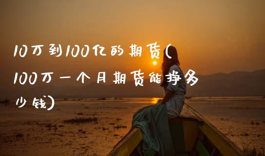 10万到100亿的期货(100万一个月期货能挣多少钱)_https://www.yunyouns.com_恒生指数_第1张