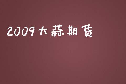 2009大蒜期货_https://www.yunyouns.com_期货行情_第1张