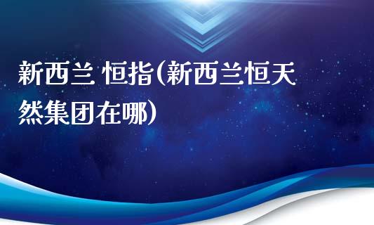 新西兰 恒指(新西兰恒天然集团在哪)_https://www.yunyouns.com_恒生指数_第1张