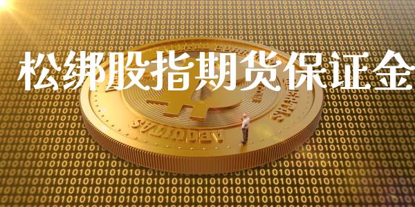 松绑股指期货保证金_https://www.yunyouns.com_股指期货_第1张