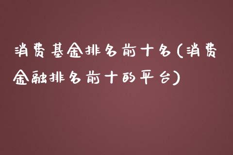 消费基金排名前十名(消费金融排名前十的平台)_https://www.yunyouns.com_期货直播_第1张