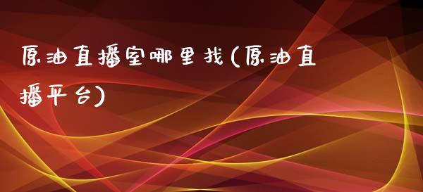 原油直播室哪里找(原油直播平台)_https://www.yunyouns.com_期货行情_第1张