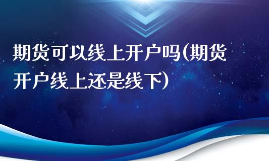 期货可以线上开户吗(期货开户线上还是线下)_https://www.yunyouns.com_期货直播_第1张