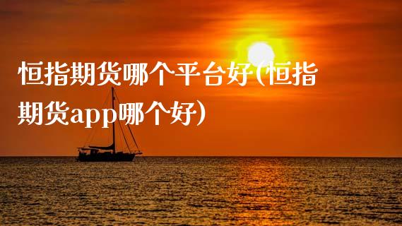 恒指期货哪个平台好(恒指期货app哪个好)_https://www.yunyouns.com_恒生指数_第1张