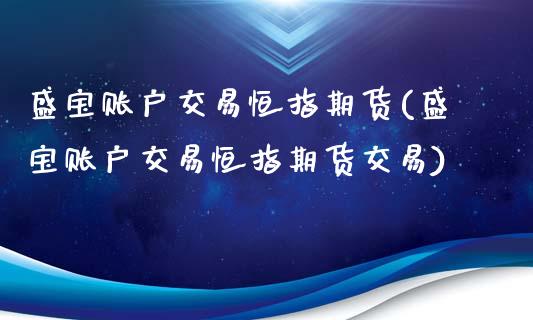 盛宝账户交易恒指期货(盛宝账户交易恒指期货交易)_https://www.yunyouns.com_期货直播_第1张