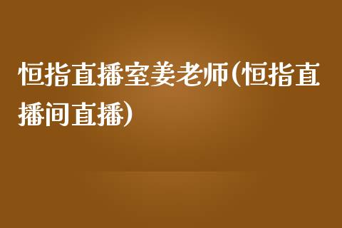 恒指直播室姜老师(恒指直播间直播)_https://www.yunyouns.com_期货行情_第1张