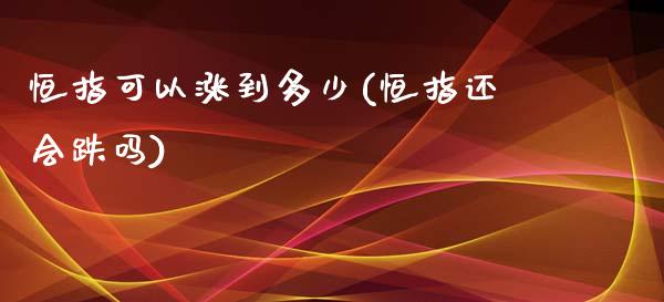 恒指可以涨到多少(恒指还会跌吗)_https://www.yunyouns.com_恒生指数_第1张