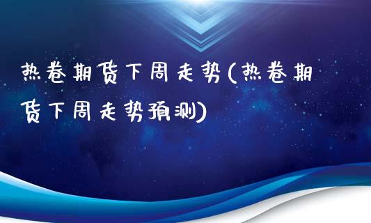 热卷期货下周走势(热卷期货下周走势预测)_https://www.yunyouns.com_恒生指数_第1张