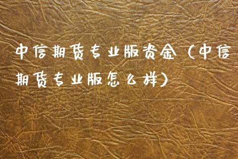 中信期货专业版资金（中信期货专业版怎么样）_https://www.yunyouns.com_期货直播_第1张