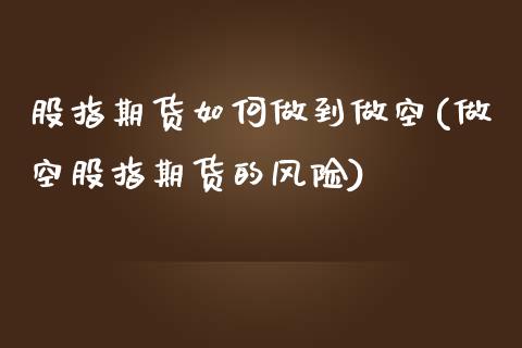 股指期货如何做到做空(做空股指期货的风险)_https://www.yunyouns.com_期货直播_第1张