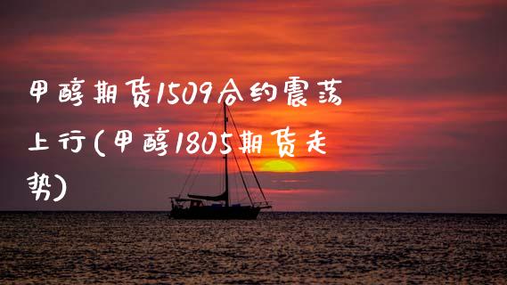 甲醇期货1509合约震荡上行(甲醇1805期货走势)_https://www.yunyouns.com_期货行情_第1张