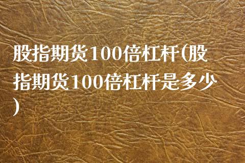 股指期货100倍杠杆(股指期货100倍杠杆是多少)_https://www.yunyouns.com_期货行情_第1张