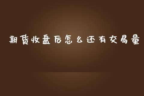 期货收盘后怎么还有交易量_https://www.yunyouns.com_股指期货_第1张