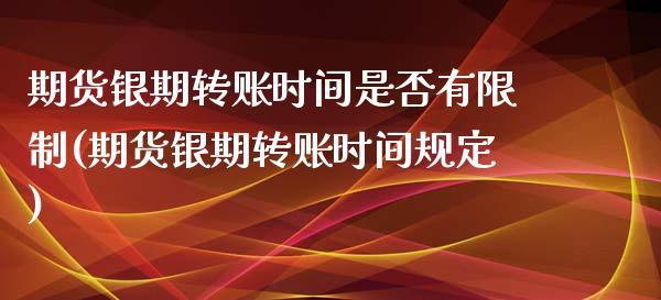 期货银期转账时间是否有限制(期货银期转账时间规定)_https://www.yunyouns.com_股指期货_第1张