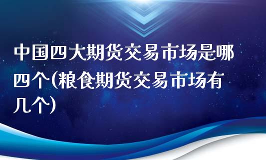 中国四大期货交易市场是哪四个(粮食期货交易市场有几个)_https://www.yunyouns.com_股指期货_第1张